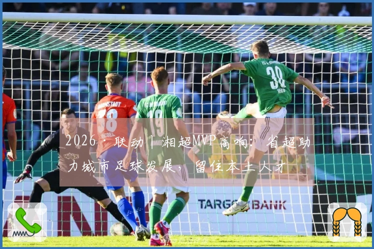 2026·联动丨湘超MVP高响：省超助力城市足球发展，留住本土人才
