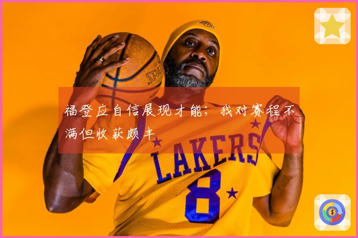 福登应自信展现才能；我对赛程不满但收获颇丰