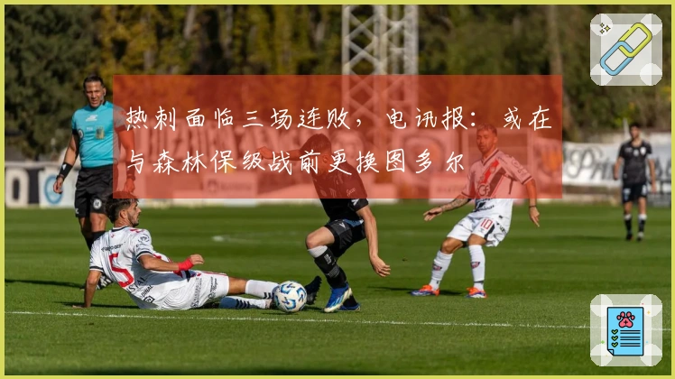 热刺面临三场连败，电讯报：或在与森林保级战前更换图多尔