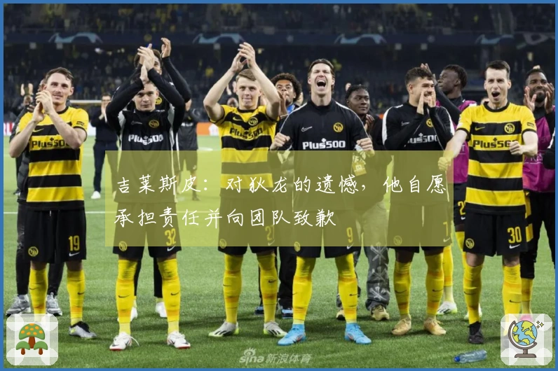 吉莱斯皮：对狄龙的遗憾，他自愿承担责任并向团队致歉