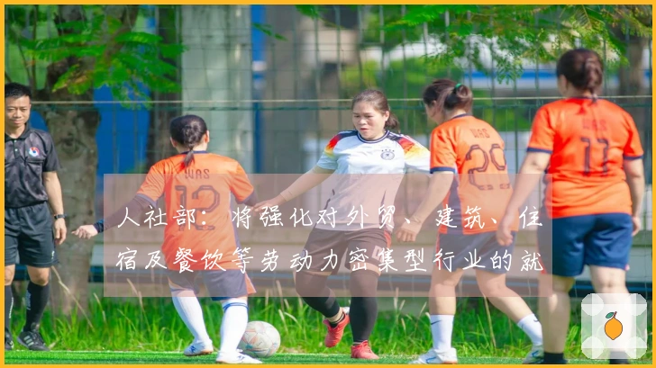 人社部：将强化对外贸、建筑、住宿及餐饮等劳动力密集型行业的就业支持