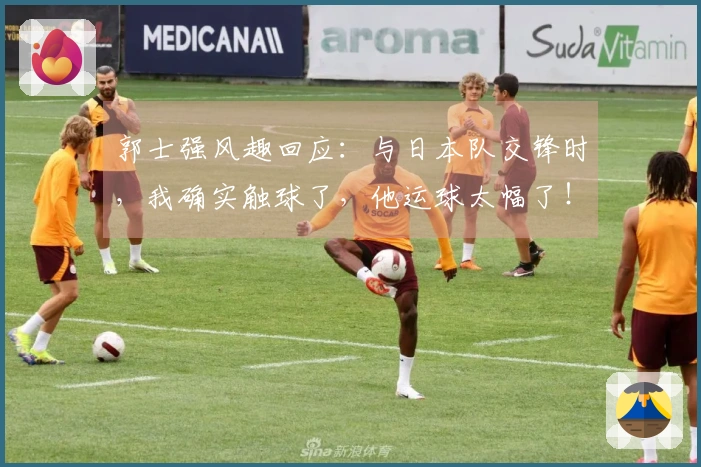郭士强风趣回应：与日本队交锋时，我确实触球了，他运球太幅了！