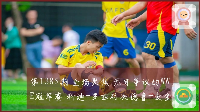 第1385期 全场聚焦 无可争议的WWE冠军赛 科迪-罗兹对决德鲁-麦金泰尔
