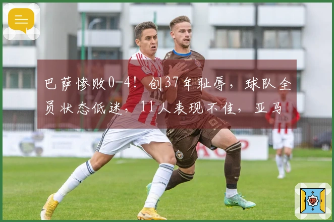 巴萨惨败0-4！创37年耻辱，球队全员状态低迷，11人表现不佳，亚马尔仅得5分