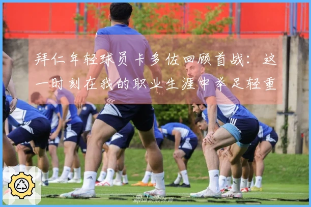 拜仁年轻球员卡多佐回顾首战：这一时刻在我的职业生涯中举足轻重