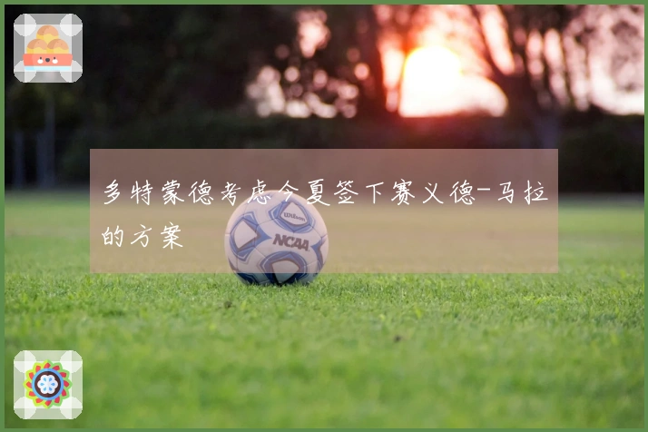 多特蒙德考虑今夏签下赛义德-马拉的方案