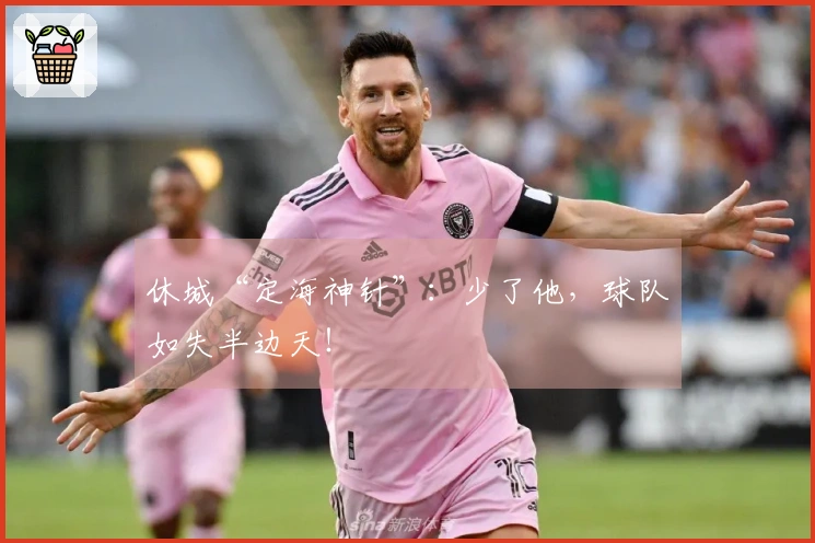 休城“定海神针”：少了他，球队如失半边天！