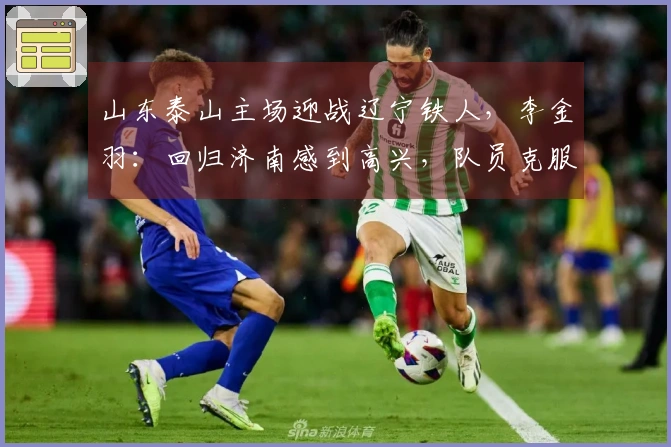 山东泰山主场迎战辽宁铁人，李金羽：回归济南感到高兴，队员克服紧张情绪