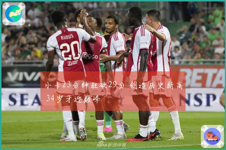 小卡23分钟狂砍29分 创造历史新高 34岁才迎巅峰